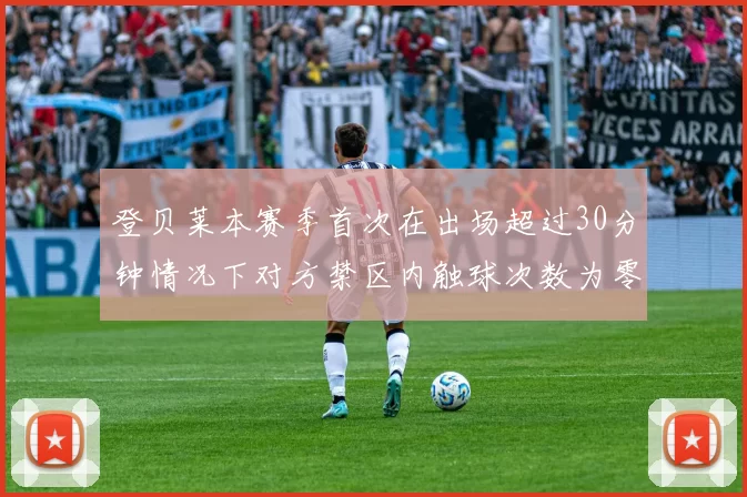 登贝莱本赛季首次在出场超过30分钟情况下对方禁区内触球次数为零