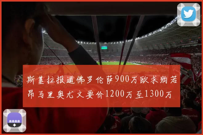 斯基拉报道佛罗伦萨900万欧求购若昂马里奥尤文要价1200万至1300万