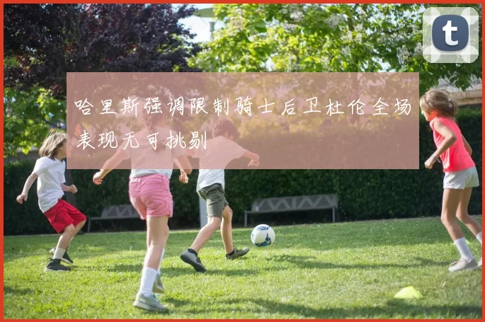 哈里斯强调限制骑士后卫杜伦全场表现无可挑剔