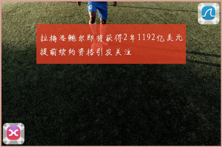 拉梅洛鲍尔即将获得2年1192亿美元提前续约资格引发关注