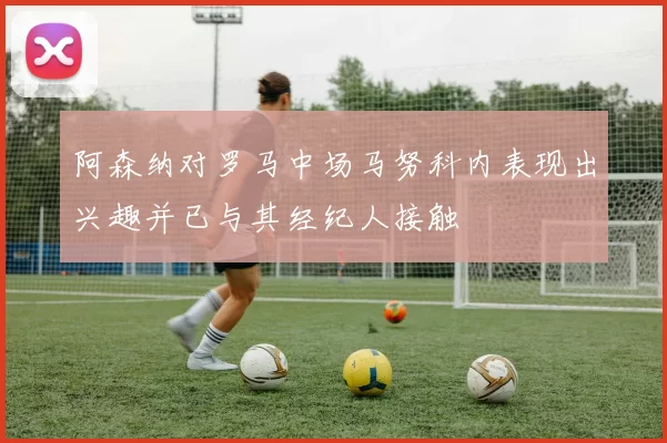阿森纳对罗马中场马努科内表现出兴趣并已与其经纪人接触