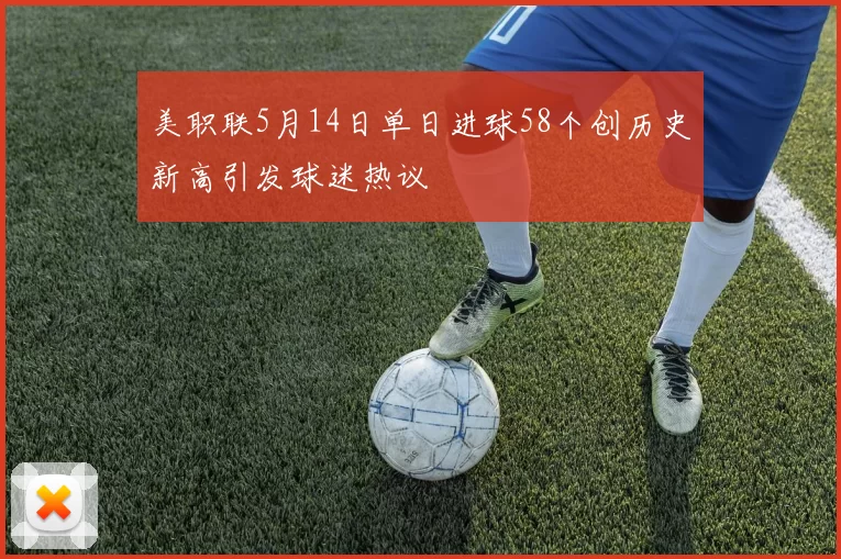 美职联5月14日单日进球58个创历史新高引发球迷热议