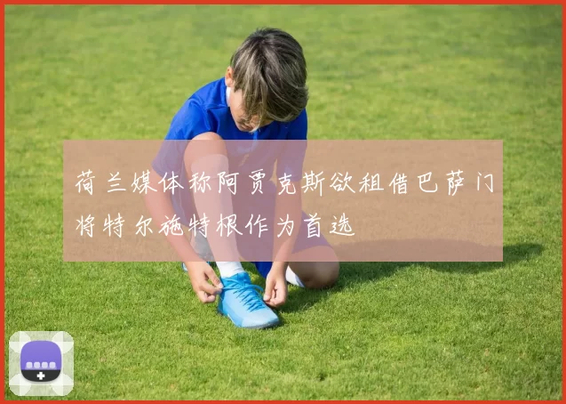 荷兰媒体称阿贾克斯欲租借巴萨门将特尔施特根作为首选