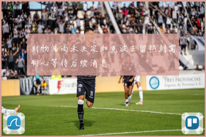 利物浦尚未决定加克波去留热刺需耐心等待后续消息
