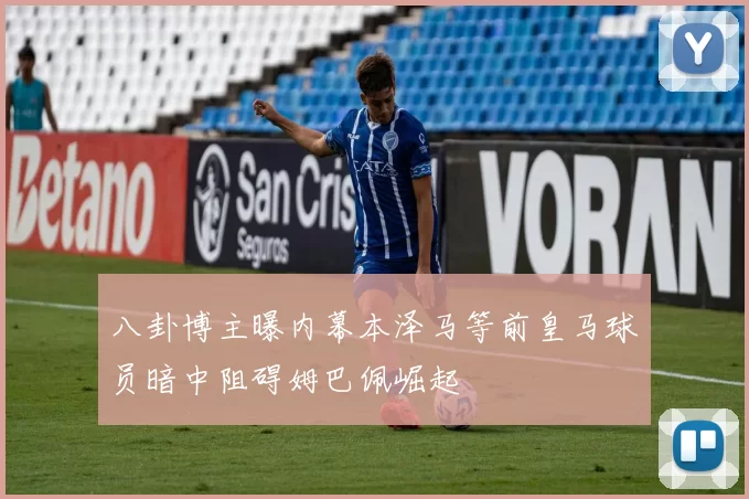八卦博主曝内幕本泽马等前皇马球员暗中阻碍姆巴佩崛起