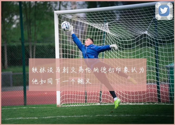 铁林谈马刺交易伦纳德初印象认为他如同下一个鲍文