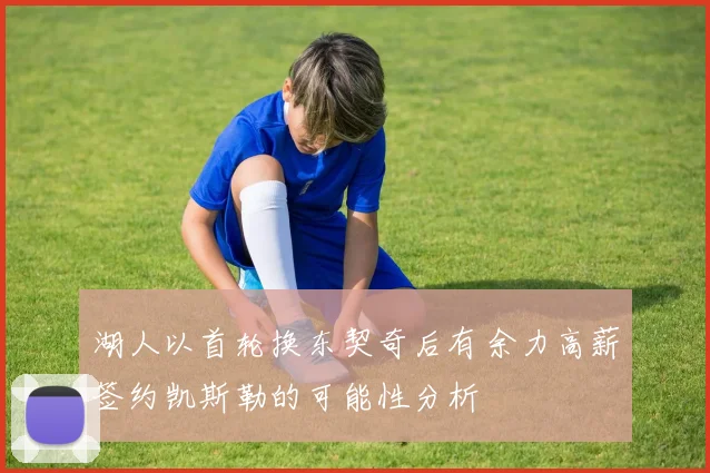 湖人以首轮换东契奇后有余力高薪签约凯斯勒的可能性分析